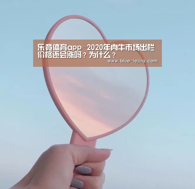 乐竟体育app-2020年肉牛市场出栏价格还会涨吗？为什么？